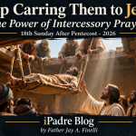 Keep Carrying Them to Jesus: The Power of Intercessory Prayer 18th Sunday After Pentecost — 2026